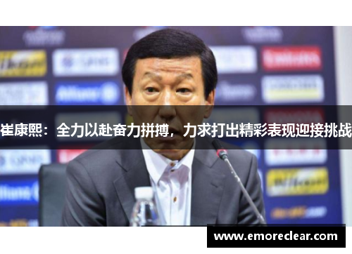 崔康熙:全力以赴奋力拼搏,力求打出精彩表现迎接挑战
